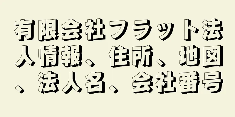 有限会社フラット法人情報、住所、地図、法人名、会社番号