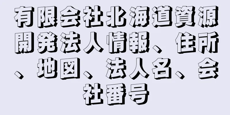 有限会社北海道資源開発法人情報、住所、地図、法人名、会社番号