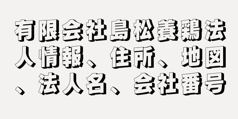 有限会社島松養鶏法人情報、住所、地図、法人名、会社番号