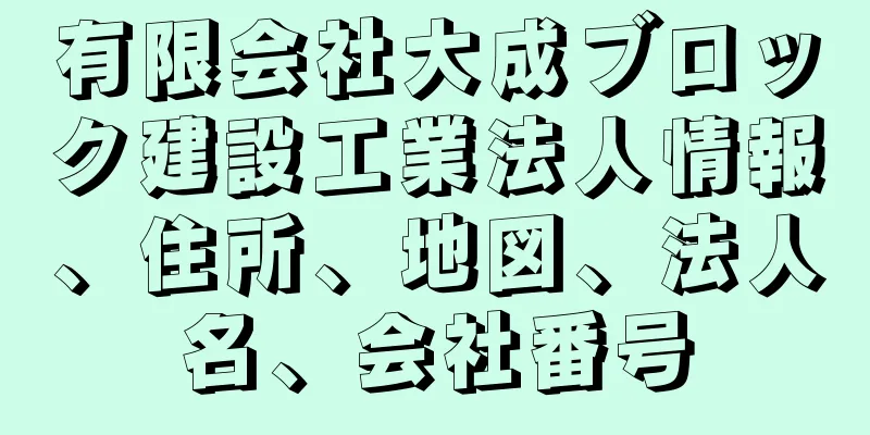 有限会社大成ブロック建設工業法人情報、住所、地図、法人名、会社番号