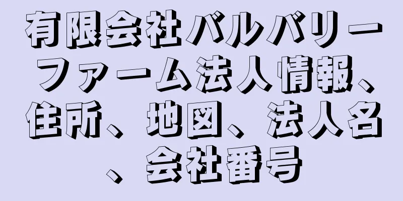 有限会社バルバリーファーム法人情報、住所、地図、法人名、会社番号