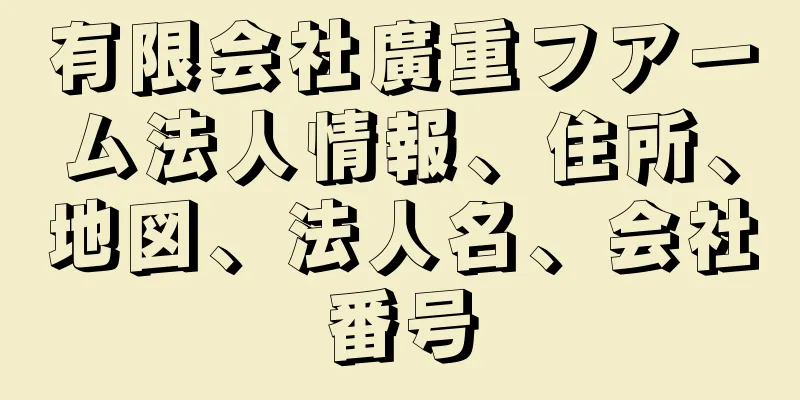 有限会社廣重フアーム法人情報、住所、地図、法人名、会社番号