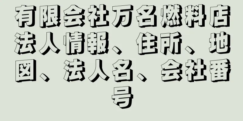 有限会社万名燃料店法人情報、住所、地図、法人名、会社番号