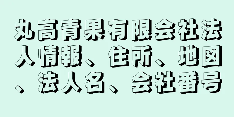 丸高青果有限会社法人情報、住所、地図、法人名、会社番号