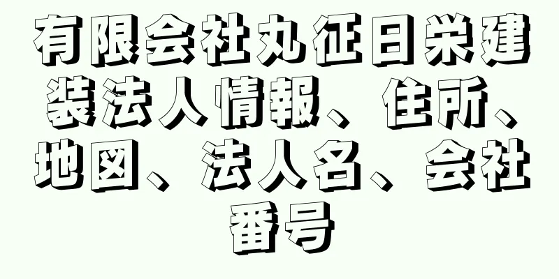 有限会社丸征日栄建装法人情報、住所、地図、法人名、会社番号