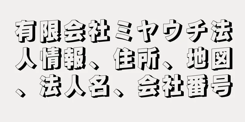 有限会社ミヤウチ法人情報、住所、地図、法人名、会社番号