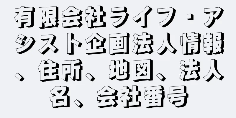 有限会社ライフ・アシスト企画法人情報、住所、地図、法人名、会社番号