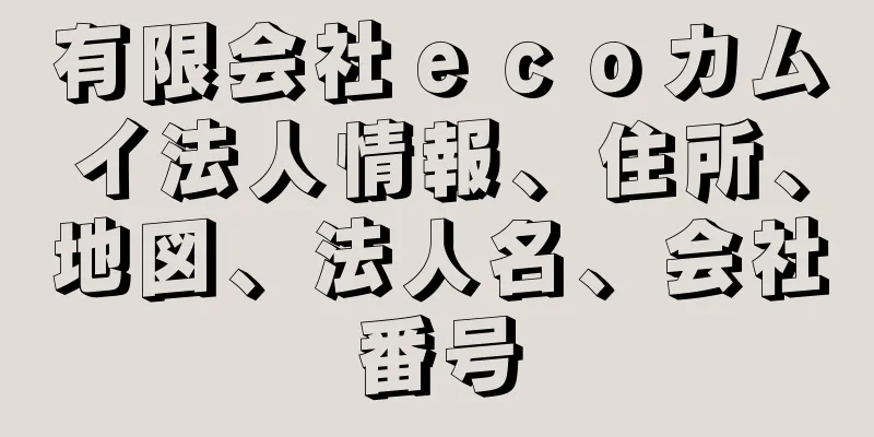 有限会社ｅｃｏカムイ法人情報、住所、地図、法人名、会社番号