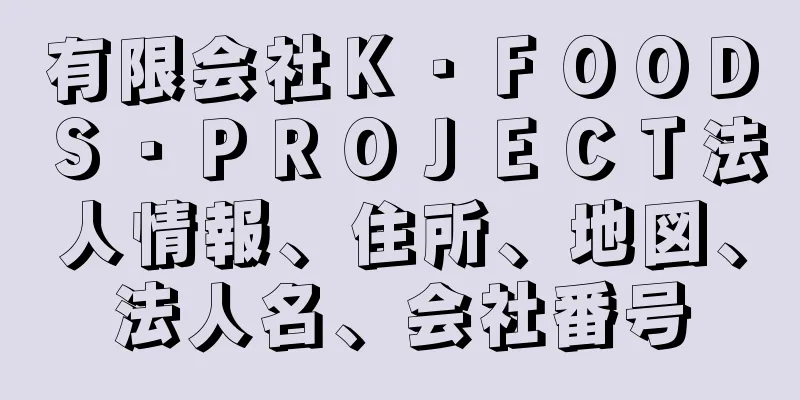 有限会社Ｋ・ＦＯＯＤＳ・ＰＲＯＪＥＣＴ法人情報、住所、地図、法人名、会社番号