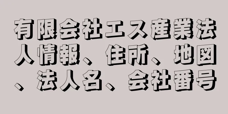 有限会社エス産業法人情報、住所、地図、法人名、会社番号