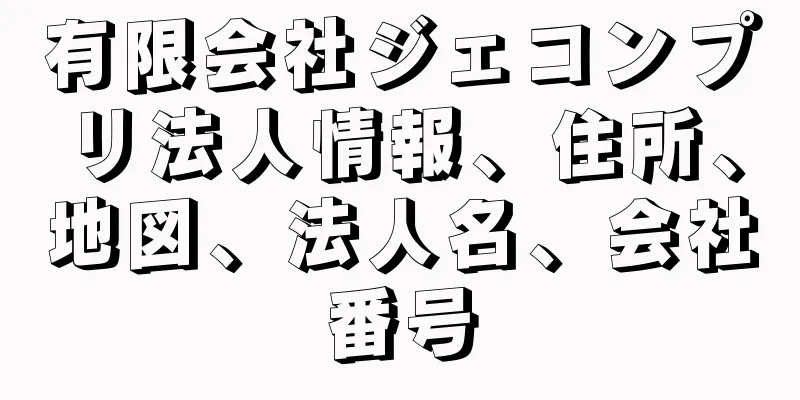 有限会社ジェコンプリ法人情報、住所、地図、法人名、会社番号