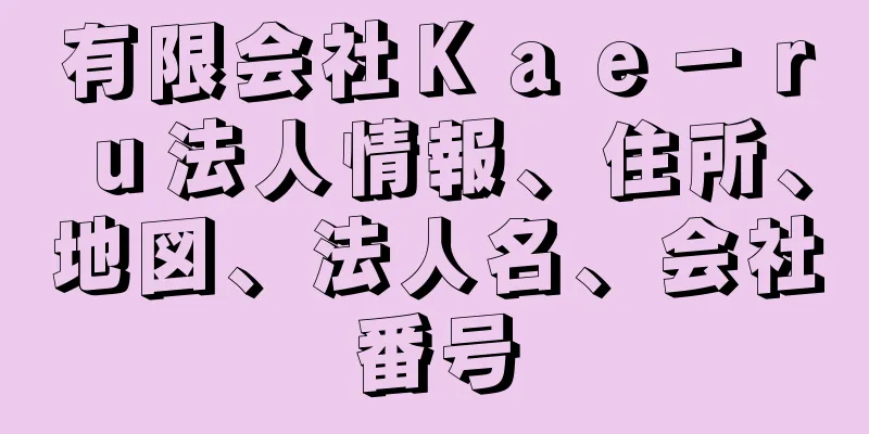 有限会社Ｋａｅ－ｒｕ法人情報、住所、地図、法人名、会社番号