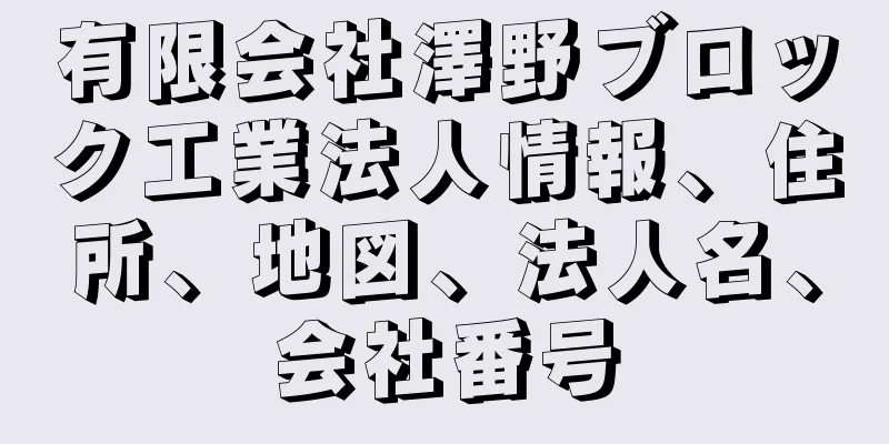 有限会社澤野ブロック工業法人情報、住所、地図、法人名、会社番号