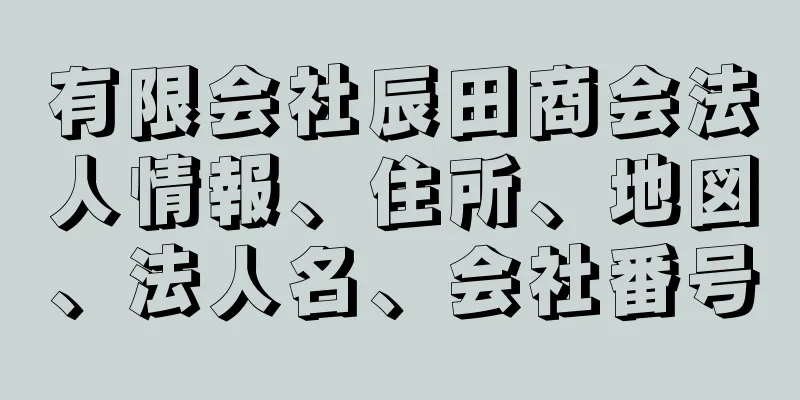 有限会社辰田商会法人情報、住所、地図、法人名、会社番号