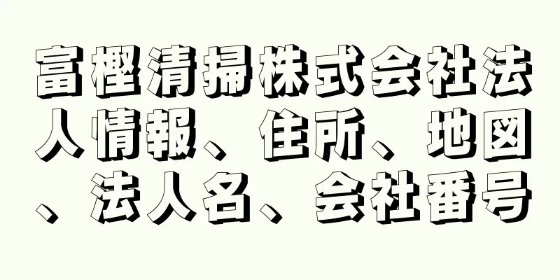 富樫清掃株式会社法人情報、住所、地図、法人名、会社番号