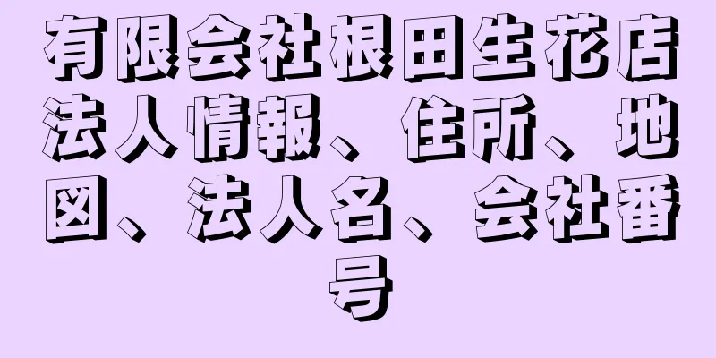 有限会社根田生花店法人情報、住所、地図、法人名、会社番号