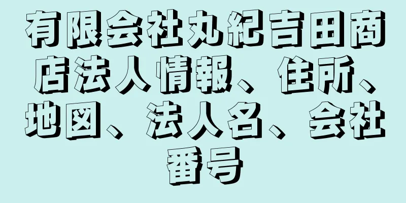 有限会社丸紀吉田商店法人情報、住所、地図、法人名、会社番号