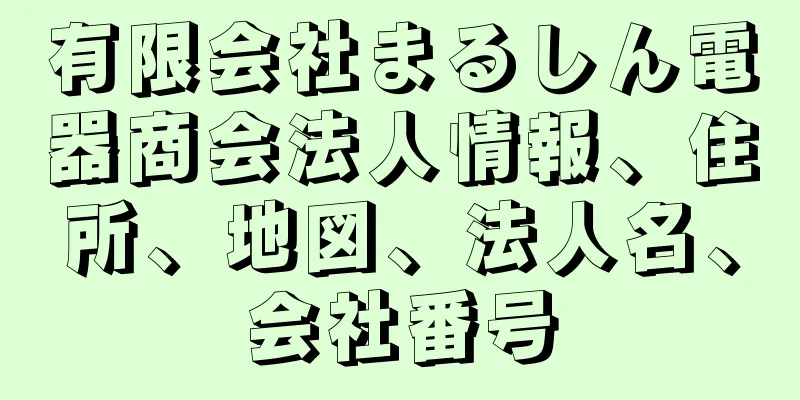 有限会社まるしん電器商会法人情報、住所、地図、法人名、会社番号