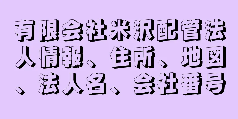 有限会社米沢配管法人情報、住所、地図、法人名、会社番号