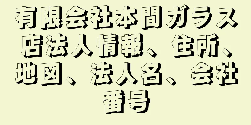 有限会社本間ガラス店法人情報、住所、地図、法人名、会社番号