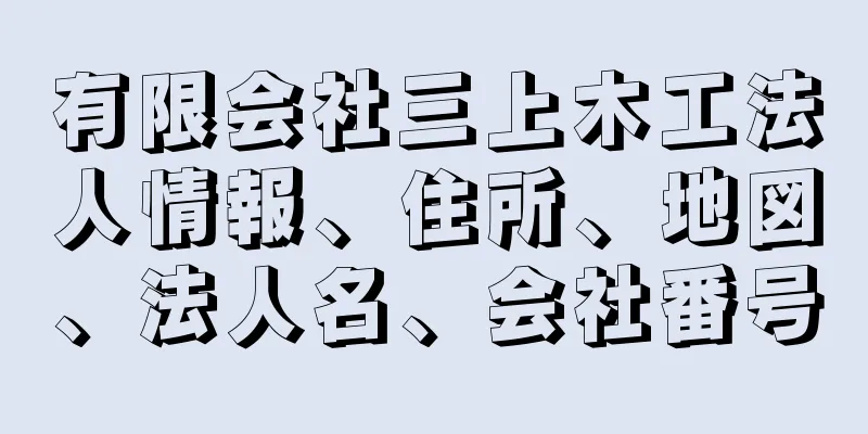 有限会社三上木工法人情報、住所、地図、法人名、会社番号