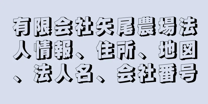 有限会社矢尾農場法人情報、住所、地図、法人名、会社番号