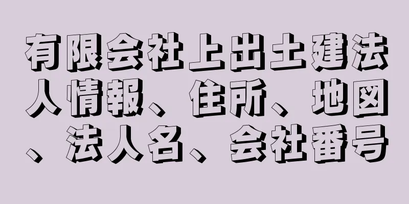 有限会社上出土建法人情報、住所、地図、法人名、会社番号