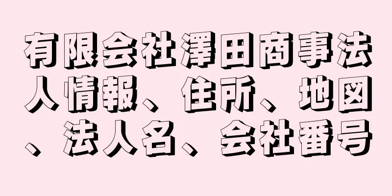 有限会社澤田商事法人情報、住所、地図、法人名、会社番号