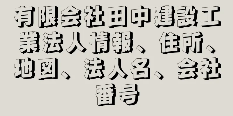 有限会社田中建設工業法人情報、住所、地図、法人名、会社番号