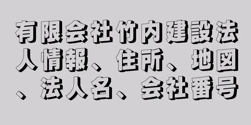 有限会社竹内建設法人情報、住所、地図、法人名、会社番号