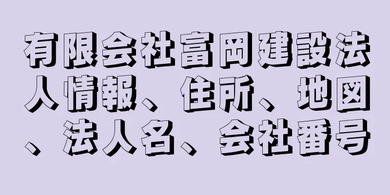 有限会社富岡建設法人情報、住所、地図、法人名、会社番号