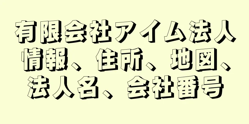 有限会社アイム法人情報、住所、地図、法人名、会社番号