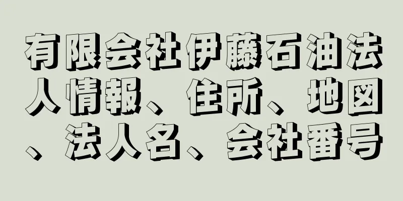 有限会社伊藤石油法人情報、住所、地図、法人名、会社番号