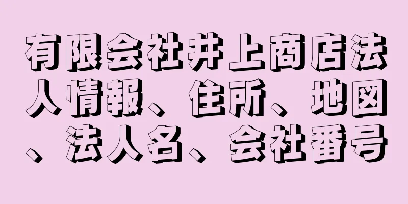 有限会社井上商店法人情報、住所、地図、法人名、会社番号