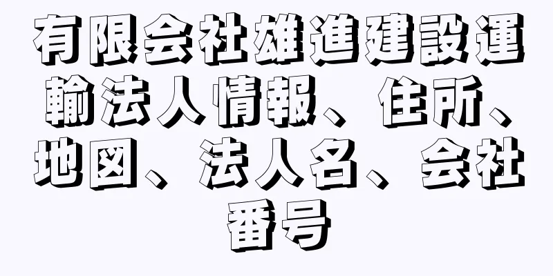 有限会社雄進建設運輸法人情報、住所、地図、法人名、会社番号