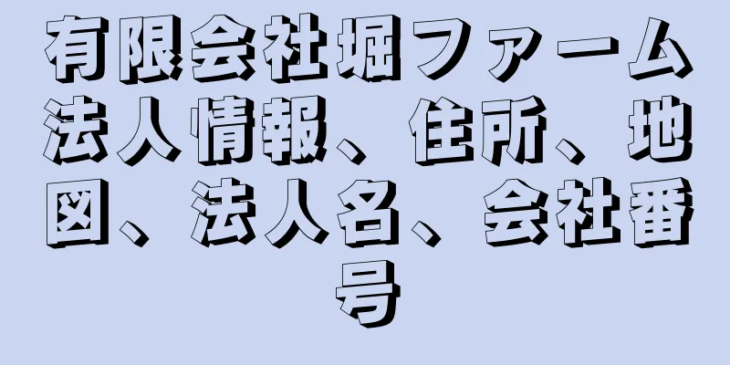 有限会社堀ファーム法人情報、住所、地図、法人名、会社番号