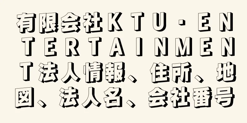 有限会社ＫＴＵ・ＥＮＴＥＲＴＡＩＮＭＥＮＴ法人情報、住所、地図、法人名、会社番号