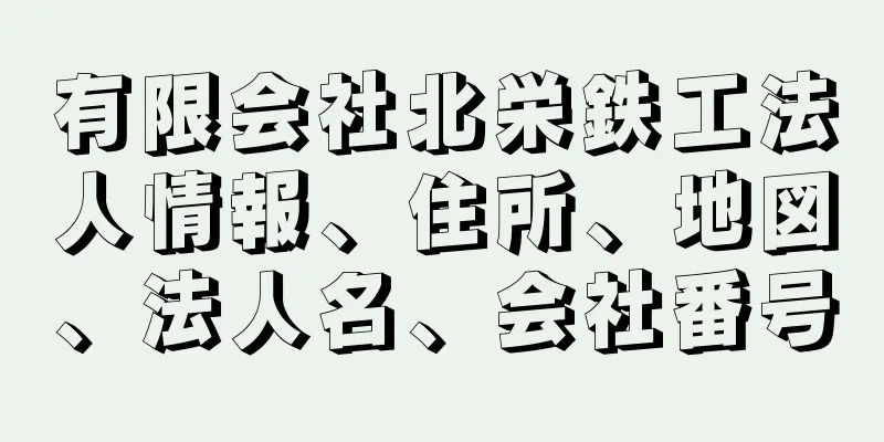 有限会社北栄鉄工法人情報、住所、地図、法人名、会社番号