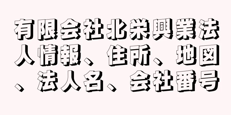 有限会社北栄興業法人情報、住所、地図、法人名、会社番号