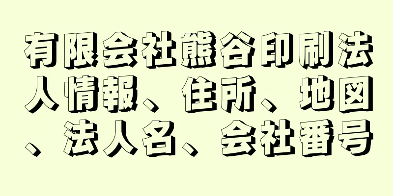 有限会社熊谷印刷法人情報、住所、地図、法人名、会社番号