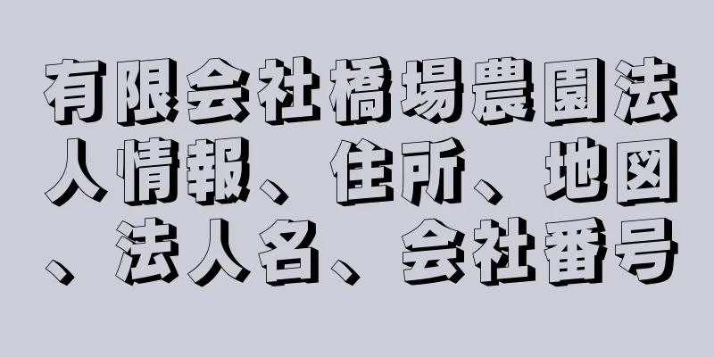 有限会社橋場農園法人情報、住所、地図、法人名、会社番号