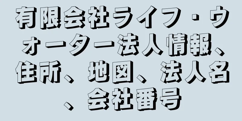 有限会社ライフ・ウォーター法人情報、住所、地図、法人名、会社番号