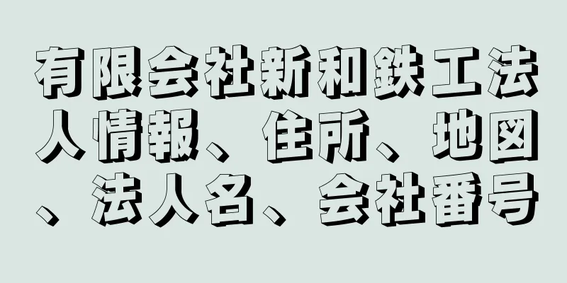 有限会社新和鉄工法人情報、住所、地図、法人名、会社番号