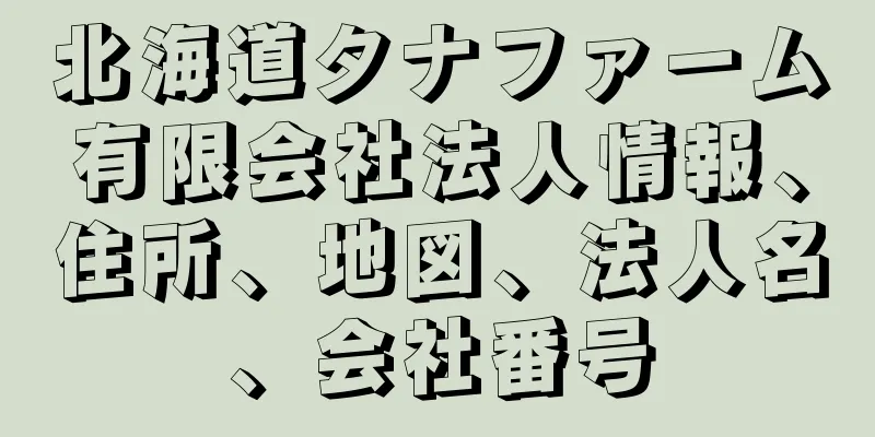 北海道タナファーム有限会社法人情報、住所、地図、法人名、会社番号