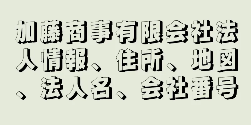 加藤商事有限会社法人情報、住所、地図、法人名、会社番号