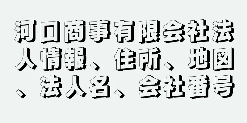 河口商事有限会社法人情報、住所、地図、法人名、会社番号