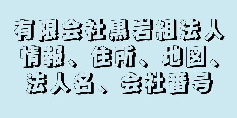 有限会社黒岩組法人情報、住所、地図、法人名、会社番号