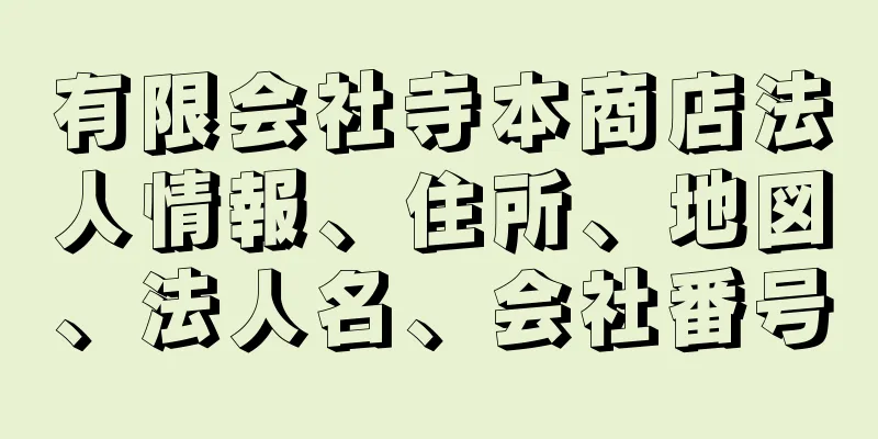 有限会社寺本商店法人情報、住所、地図、法人名、会社番号