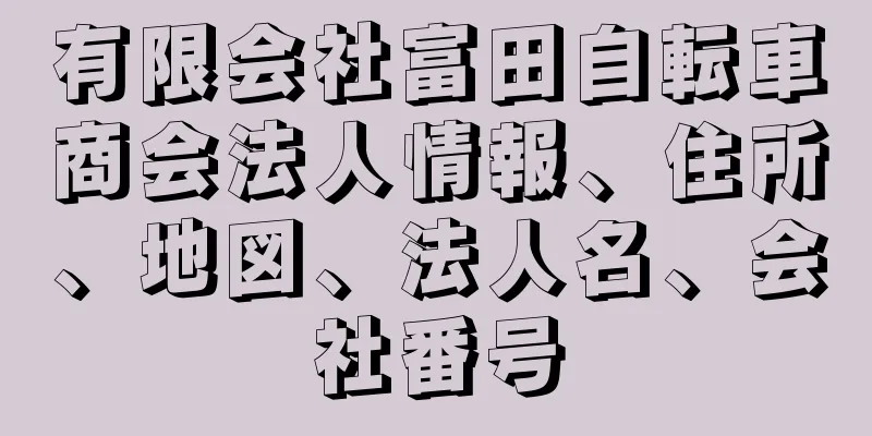 有限会社富田自転車商会法人情報、住所、地図、法人名、会社番号