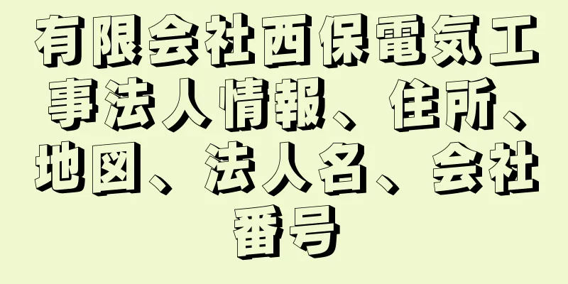 有限会社西保電気工事法人情報、住所、地図、法人名、会社番号